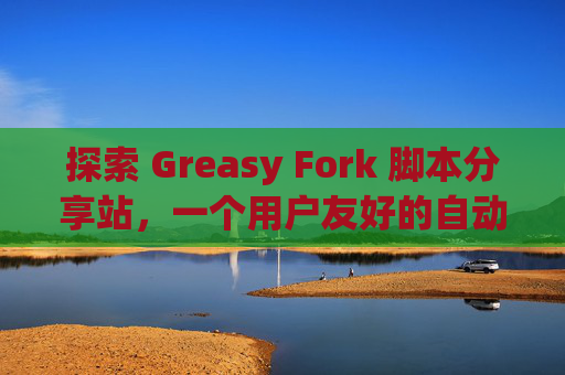 探索 Greasy Fork 脚本分享站，一个用户友好的自动化工具平台